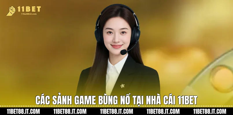 Các sảnh game bùng nổ tại nhà cái 11Bet