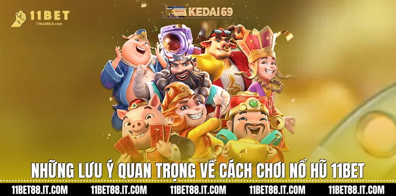 Những lưu ý quan trọng về Cách chơi nổ hũ 11Bet