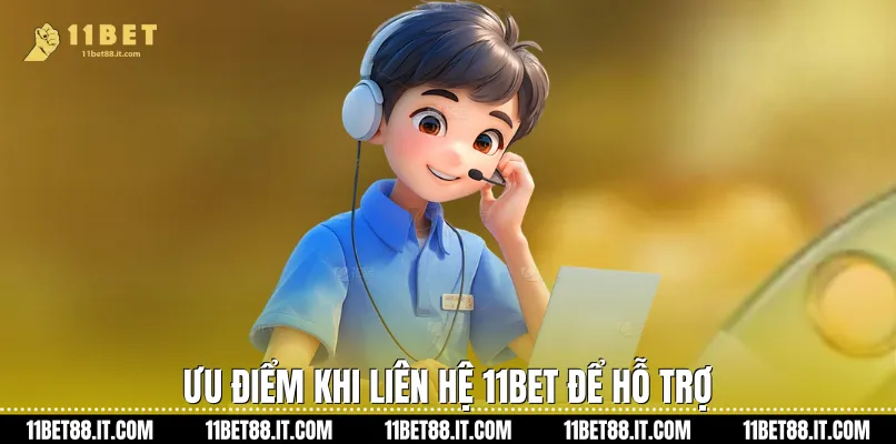 Ưu điểm khi Liên hệ 11Bet để hỗ trợ